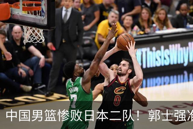 中国男篮惨败日本二队！郭士强准备不足+战术落后，轻敌酿成惨案